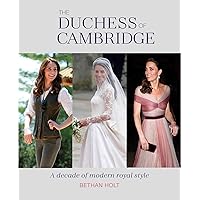 The Duchess of Cambridge: A Decade of Modern Royal Style The Duchess of Cambridge: A Decade of Modern Royal Style Hardcover Kindle