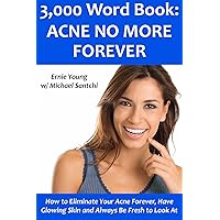 3,000 Word Book: ACNE NO MORE FOREVER: How to Eliminate Your Acne Forever, Have Glowing Skin and Always Be Fresh to Look At