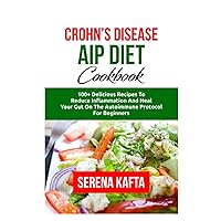 The Complete Crohn's Disease AIP Diet Cookbook: 100+ Delicious Recipes to Reduce Inflammation and Heal Your Gut on the Autoimmune Protocol Diet for Beginners