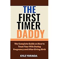 THE FIRST-TIMER DADDY: The Complete Guide on How to Treat Your Wife During Pregnancy and After giving Birth THE FIRST-TIMER DADDY: The Complete Guide on How to Treat Your Wife During Pregnancy and After giving Birth Kindle Paperback
