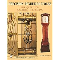 Precision Pendulum Clocks: The Quest for Accurate Timekeeping (A Schiffer Book for Collectors) Precision Pendulum Clocks: The Quest for Accurate Timekeeping (A Schiffer Book for Collectors) Hardcover