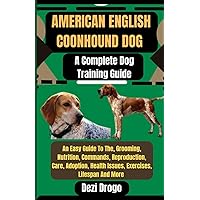 American English Coonhound Dog A Complete Dog Training Guide: An Easy Guide To The, Grooming, Nutrition, Commands, Reproduction, Care, Adoption, Health Issues, Exercises, Lifespan And More American English Coonhound Dog A Complete Dog Training Guide: An Easy Guide To The, Grooming, Nutrition, Commands, Reproduction, Care, Adoption, Health Issues, Exercises, Lifespan And More Paperback Kindle