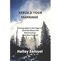 REBUILD YOUR MARRIAGE : Pornography In Marriage : It’s Harmful Effects On Relationships (And How To Heal) REBUILD YOUR MARRIAGE : Pornography In Marriage : It’s Harmful Effects On Relationships (And How To Heal) Kindle Paperback