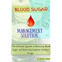 BLOOD SUGAR MANAGEMENT SOLUTION: THE ULTIMATE SYSTEM OF BALANCING BLOOD SUGAR AND REVERSING DIABETES WITHOUT DRUGS BLOOD SUGAR MANAGEMENT SOLUTION: THE ULTIMATE SYSTEM OF BALANCING BLOOD SUGAR AND REVERSING DIABETES WITHOUT DRUGS Kindle Paperback