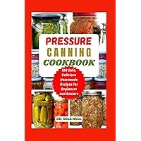 PRESSURE CANNING COOKBOOK: Your Complete Guide to Canning Tomatoes, Vegetables, Fruits, Soups, Meats, and More in A Jar with 100 Safe, Delicious Homemade Recipes for Beginners and Seniors PRESSURE CANNING COOKBOOK: Your Complete Guide to Canning Tomatoes, Vegetables, Fruits, Soups, Meats, and More in A Jar with 100 Safe, Delicious Homemade Recipes for Beginners and Seniors Paperback Kindle Hardcover