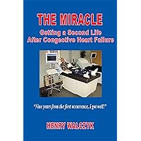 The Miracle: Getting A Second Life After Congestive Heart Failure The Miracle: Getting A Second Life After Congestive Heart Failure Kindle
