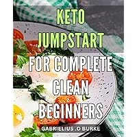 Keto Jumpstart for Complete Clean Beginners: Lose Weight and Boost Energy with Easy Keto Recipes - Perfect for Those New to Low Carb!
