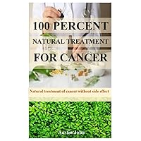 100 PERCENT NATURAL TREATMENT FOR CANCER: Natural treatment of cancer without side effects 100 PERCENT NATURAL TREATMENT FOR CANCER: Natural treatment of cancer without side effects Paperback