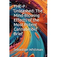 THC-P Unleashed: The Mind-Blowing Effects of the Most Potent Cannabinoid Brief (Non Fiction)