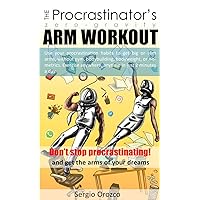 The Procrastinastor's Zero-Gravity Arm Workout: Use your procrastination habits to get big or slim arms, without gym, bodybuilding or bodyweight. Do it anywhere, anytime, in just 2 minutes