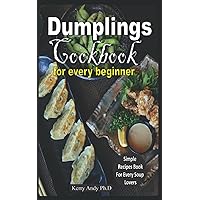DUMPLINGS COOKBOOK FOR EVERY BEGINNER: Captivating Recipes and Simple Step-by-Step Lessons With Pictures to Make Your Favorite Dumplings DUMPLINGS COOKBOOK FOR EVERY BEGINNER: Captivating Recipes and Simple Step-by-Step Lessons With Pictures to Make Your Favorite Dumplings Paperback Kindle Hardcover