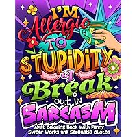 I'm Allergic to Stupidity. I Break Out in Sarcasm: Adult Coloring Book with Swear Words and Sarcastic Quotes, for Stress Relief and Relaxation (Swear Word Coloring Book Series)