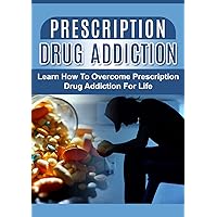 Prescription Drug Addiction: Learn How To Overcome Prescription Drug Addiction For Life: Prescription Drug Abuse: Self Help: Prescription Drug Addiction ... and Counselling, Compulsive Behavior) Prescription Drug Addiction: Learn How To Overcome Prescription Drug Addiction For Life: Prescription Drug Abuse: Self Help: Prescription Drug Addiction ... and Counselling, Compulsive Behavior) Kindle