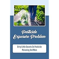 Pesticide Exposure Problem: Dirty Little Secrets On Pesticide Poisoning And More