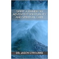 SPIRIT: A Primer on Adventist Spirituality and Spiritual Care
