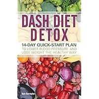 DASH Diet Detox: 14-day Quick-Start Plan to Lower Blood Pressure and Lose Weight the Healthy Way DASH Diet Detox: 14-day Quick-Start Plan to Lower Blood Pressure and Lose Weight the Healthy Way Paperback Kindle