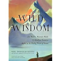 Wild Wisdom: Zen Masters, Mountain Monks, and Rebellious Eccentrics Reflect on the Healing Power of Nature Wild Wisdom: Zen Masters, Mountain Monks, and Rebellious Eccentrics Reflect on the Healing Power of Nature Paperback Kindle