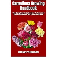 Carnations Growing Handbook : The Complete Guide On How To Care And Grow Your Flower (All You Must Know) Carnations Growing Handbook : The Complete Guide On How To Care And Grow Your Flower (All You Must Know) Kindle Paperback