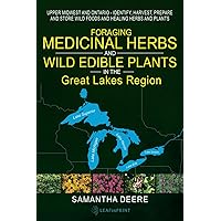 Foraging Medicinal Herbs and Wild Edible Plants in the Great Lakes Region: Upper Midwest and Ontario - Identify, Harvest, Prepare and Store Wild Foods and Healing Herbs and Plants Foraging Medicinal Herbs and Wild Edible Plants in the Great Lakes Region: Upper Midwest and Ontario - Identify, Harvest, Prepare and Store Wild Foods and Healing Herbs and Plants Paperback Kindle Audible Audiobook Hardcover
