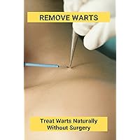 Remove Warts: Treat Warts Naturally Without Surgery: Boost Immune System To Get Rid Of Warts Remove Warts: Treat Warts Naturally Without Surgery: Boost Immune System To Get Rid Of Warts Kindle Paperback