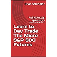 Learn to Day Trade The Micro S&P 500 Futures: Day Trade for a living and have complete independence to work from anywhere