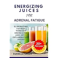 ENERGIZING JUICES FOR ADRENAL FATIGUE: Eliminating Fatigue Through Energizing and Anti-Inflammatory Juices ENERGIZING JUICES FOR ADRENAL FATIGUE: Eliminating Fatigue Through Energizing and Anti-Inflammatory Juices Kindle Paperback