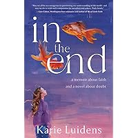 In the End: A Memoir about Faith and a Novel about Doubt In the End: A Memoir about Faith and a Novel about Doubt Paperback Kindle