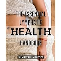 The Essential Lymphatic Health Handbook: Unlock Your Body's Healing Potential with the Complete Guide to Lymphatic Health