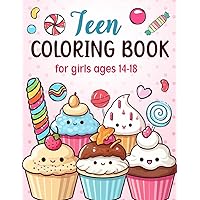 Teen Coloring Books For Girls Ages 14-18: Fun Creative Arts & Craft Teen Activity, Zendoodle, Mindfulness, Cute Cupcakes, Desserts to Color for Relaxation & Stress Relief