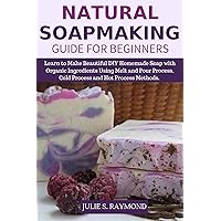 Natural Soapmaking Guide for Beginners: Learn to Make Beautiful DIY Homemade Soap with Organic Ingredients - Using Melt and Pour Process, Cold Process and Hot Process Methods. Natural Soapmaking Guide for Beginners: Learn to Make Beautiful DIY Homemade Soap with Organic Ingredients - Using Melt and Pour Process, Cold Process and Hot Process Methods. Kindle Paperback