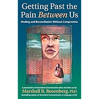 Getting Past the Pain Between Us: Healing and Reconciliation Without Compromise (Nonviolent Communication Guides) Getting Past the Pain Between Us: Healing and Reconciliation Without Compromise (Nonviolent Communication Guides) Paperback Kindle