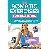 Somatic Exercises For Beginners: The Simplified Therapy Guide with 30+ Illustrations of Yoga Techniques for Lasting Pain Management, Stress Relief, and Weight Loss with a 28-Day Plan Somatic Exercises For Beginners: The Simplified Therapy Guide with 30+ Illustrations of Yoga Techniques for Lasting Pain Management, Stress Relief, and Weight Loss with a 28-Day Plan Kindle Paperback