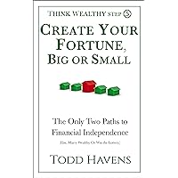 Create Your Fortune, Big or Small: The Only Two Paths to Financial Independence (Else, Marry Wealthy. Or Win the Lottery.): Book #5 of 6 (Think Wealthy Series) Create Your Fortune, Big or Small: The Only Two Paths to Financial Independence (Else, Marry Wealthy. Or Win the Lottery.): Book #5 of 6 (Think Wealthy Series) Kindle