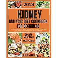 Kidney Dialysis Diet Cookbook for Beginners 2024: The Comprehensive Low-Sodium, Potassium and Phosphorus Culinary Guide with Healthy and Nourishing Recipes for Dialysis Patients