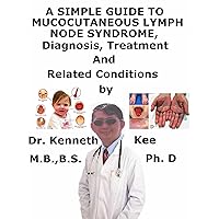 A Simple Guide To Mucocutaneous Lymph Node Syndrome (Kawasaki Disease), Diagnosis, Treatment And Related Conditions A Simple Guide To Mucocutaneous Lymph Node Syndrome (Kawasaki Disease), Diagnosis, Treatment And Related Conditions Kindle