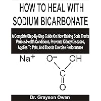 HOW TO HEAL WITH SODIUM BICARBONATE: A Complete Step-By-Step Guide On How Baking Soda Treats Various Health Conditions, Prevents Kidney Diseases, Applies To Pets, And Boosts Exercise Performance HOW TO HEAL WITH SODIUM BICARBONATE: A Complete Step-By-Step Guide On How Baking Soda Treats Various Health Conditions, Prevents Kidney Diseases, Applies To Pets, And Boosts Exercise Performance Kindle Paperback