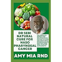 Dr Sebi Natural Cure For Nasopharyngeal Cancer: The Absolute Remedy and Solution Guide on How to Cure And Treat with Dr Sebi Alkaline, Electric Food, Meal Plan And Supplements