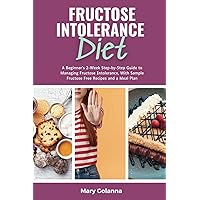 Fructose Intolerance Diet: A Beginner's 2-Week Step-by-Step Guide to Managing Fructose Intolerance, With Sample Fructose Free Recipes and a Meal Plan Fructose Intolerance Diet: A Beginner's 2-Week Step-by-Step Guide to Managing Fructose Intolerance, With Sample Fructose Free Recipes and a Meal Plan Paperback Kindle