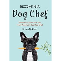 Becoming a Dog Chef: Recipes to Spoil Your Pup from America's Top Dog Chef Becoming a Dog Chef: Recipes to Spoil Your Pup from America's Top Dog Chef Kindle Paperback