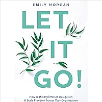 Let It Go!: How to (Finally) Master Delegation & Scale Freedom Across Your Organization Let It Go!: How to (Finally) Master Delegation & Scale Freedom Across Your Organization Audible Audiobook Paperback Kindle Hardcover