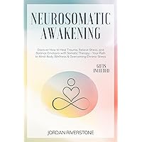 Neurosomatic Awakening: Discover How to Heal Trauma, Relieve Stress, and Balance Emotions with Somatic Therapy - Your Path to Mind-Body Wellness & Overcoming Chronic Stress Neurosomatic Awakening: Discover How to Heal Trauma, Relieve Stress, and Balance Emotions with Somatic Therapy - Your Path to Mind-Body Wellness & Overcoming Chronic Stress Kindle Paperback