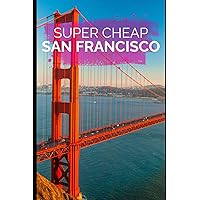 Super Cheap San Francisco Travel Guide (Super Cheap Travel Guide Books 2024)