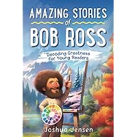 Amazing Stories of Bob Ross: Decoding Greatness for Young Readers (A Biography Revealing the Secrets of an Art Legend, Happy Trees, and His Journey ... Stories of the Greatest Inspirational People)