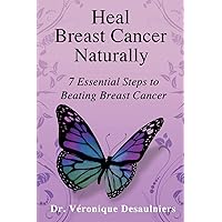 Heal Breast Cancer Naturally: 7 Essential Steps to Beating Breast Cancer Heal Breast Cancer Naturally: 7 Essential Steps to Beating Breast Cancer Paperback Audible Audiobook