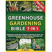 GREENHOUSE GARDENING BIBLE: Greenhouse, Raised Bed Gardening, Companion Planting, and Gardening Techniques To Grow Organic Vegetables And Plants All-Year-Round (Green Thumb Collection)