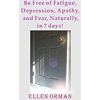 Be Free of Fatigue, Depression, Apathy, and Fear, Naturally, in 7 Days! Be Free of Fatigue, Depression, Apathy, and Fear, Naturally, in 7 Days! Kindle