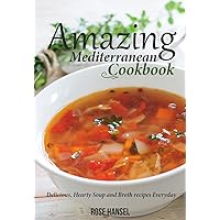 Amazing Mediterranean Cookbook: Delicious, Hearty Soup and Broth recipes Everyday