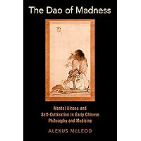 The Dao of Madness: Mental Illness and Self-Cultivation in Early Chinese Philosophy and Medicine The Dao of Madness: Mental Illness and Self-Cultivation in Early Chinese Philosophy and Medicine Kindle Hardcover
