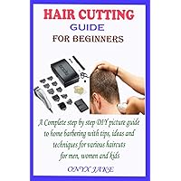 HAIR CUTTING GUIDE FOR BEGINNERS: A Complete Step by Step DIY Picture Guide to Home Barbering with Tips, Ideas and Techniques for Various Haircuts for Men, Women and Kids HAIR CUTTING GUIDE FOR BEGINNERS: A Complete Step by Step DIY Picture Guide to Home Barbering with Tips, Ideas and Techniques for Various Haircuts for Men, Women and Kids Paperback Kindle Hardcover
