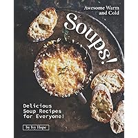Awesome Warm and Cold Soups!: Delicious Soup Recipes for Everyone! Awesome Warm and Cold Soups!: Delicious Soup Recipes for Everyone! Paperback Kindle